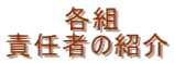 　　　各組　 責任者の紹介